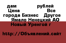 дам 30 000 000 рублей › Цена ­ 17 000 000 - Все города Бизнес » Другое   . Ямало-Ненецкий АО,Новый Уренгой г.